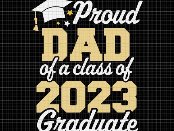 Proud dad of a class of 2023 graduate father senior svg, dad 2023 svg, father svg, senior 2023 svg, graduate 2023 svg t shirt illustration