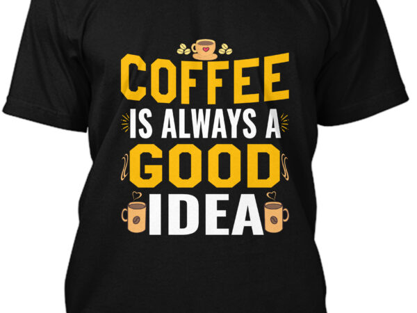 Coffee is always a good idea t-shirt