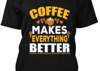 Coffee Makes Everything Better T-Shirt