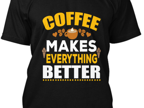 Coffee makes everything better t-shirt