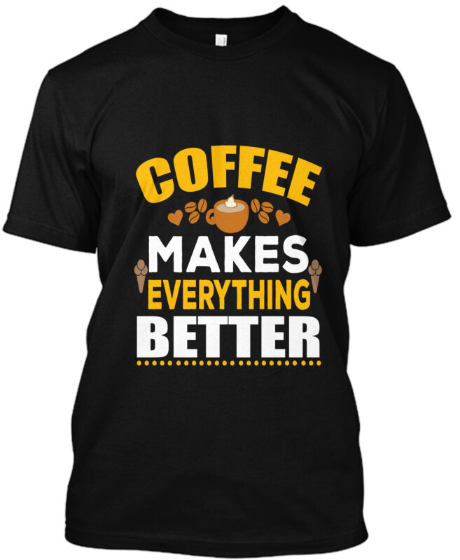 Coffee Makes Everything Better T-Shirt