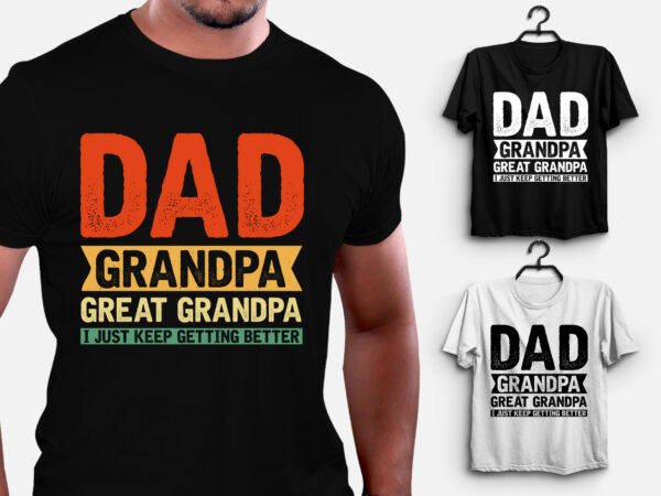 Dad grandpa great grandpa i just keep getting better t-shirt design Dad grandpa great grandpa i just keep getting better t-shirt design