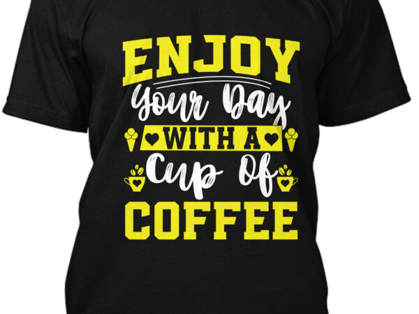 Enjoy your day with a cup of coffee t-shirt