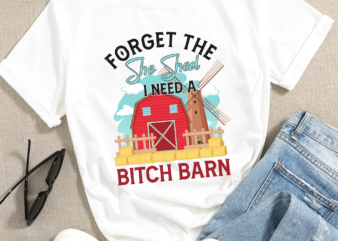Forget The She Shed I Need A Bitch Barn, Bitch Barn, She Shed, Forget the She Shed, Digital Download, PNG Direct to garment png, Sublimation t shirt graphic design