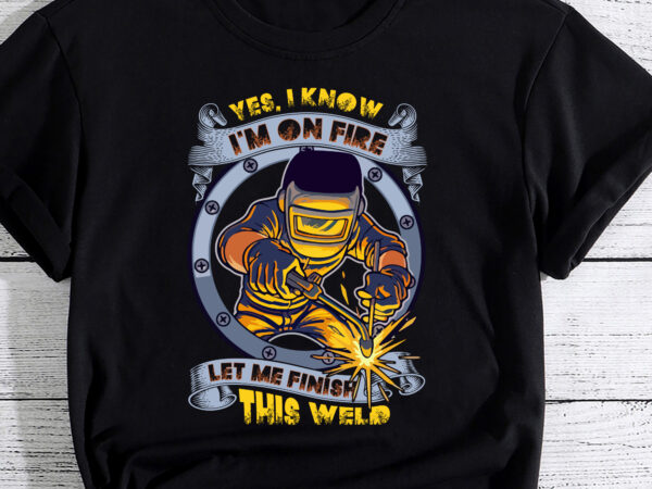 Funny welder tshirt, funny welding tee, finish this weld t-shirt pc
