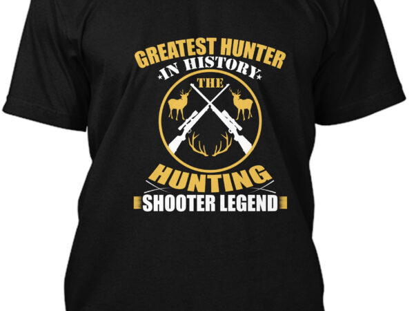 Greatest hunter in history the hunting shooter legend t-shirt