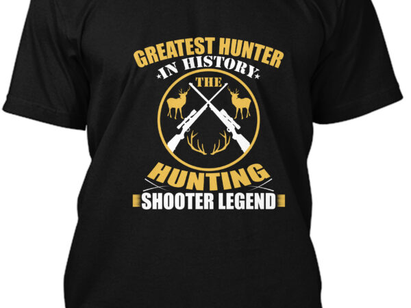 Greatest hunter in history the hunting shooter legend t-shirt