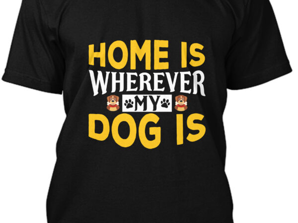 Home is wherever my dog is t-shirt