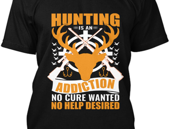 Hunting is an addiction no cure wanted no help desired t-shirt