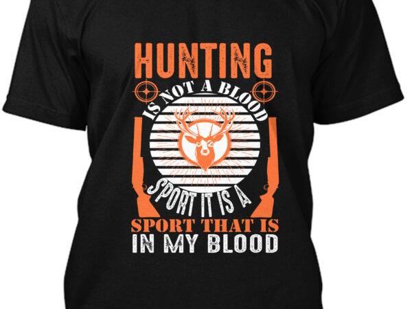 Hunting is not a blood sport it is a sport that is in my blood t-shirt