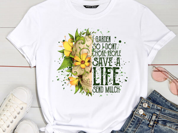 I garden so i don_t choke people save a life send mulch t-shirt pc