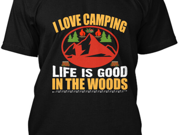 I love camping life is good in the woods t-shirt