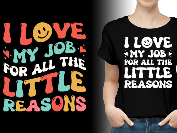 I love my job for all the little reasons teacher t-shirt design