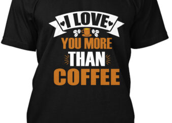 I Love You More Than Coffee T-Shirt