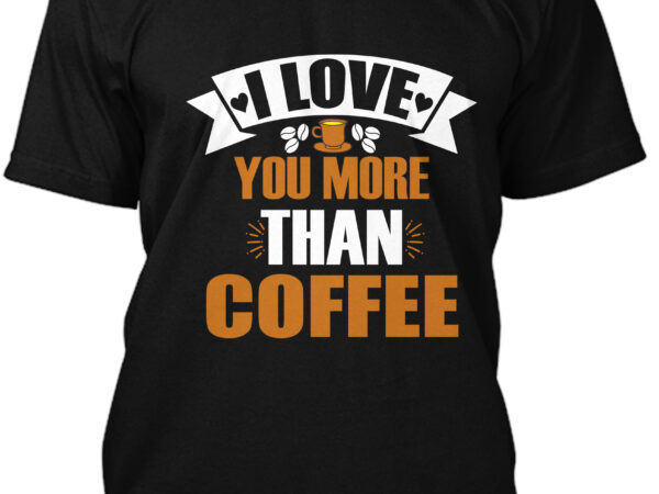 I love you more than coffee t-shirt