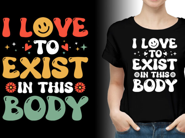 I love to exist in this body t-shirt design