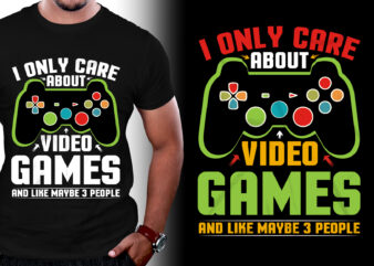 I Only Care About Video Games and Like Maybe 3 People T-Shirt Design