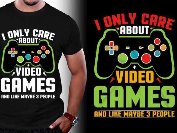 I only care about video games and like maybe 3 people t-shirt design