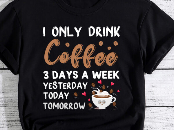I only drink coffee 3 days a week yesterday today tomorrow mug cups – funny accent mug pc t shirt design for sale