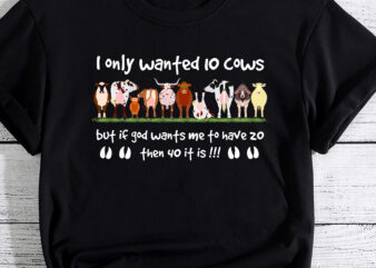 I Only Wanted 10 Cows But If Got Wants Me Have 20 Funny Farm T-Shirt PC