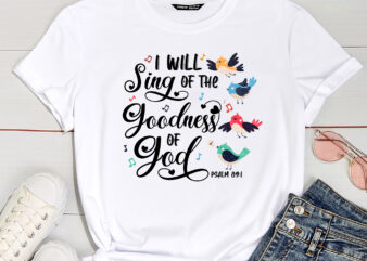 I Will Sing Of The Goodness Of God Christian T-Shirt PC