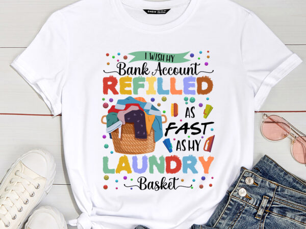 I wish my bank account refilled as fast as my laundry basket funny coffee mug for wife pc t shirt design for sale