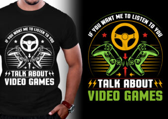 If You Want Me to Listen to You Talk About Video Games T-Shirt Design