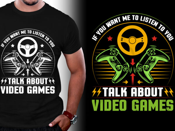 If you want me to listen to you talk about video games t-shirt design