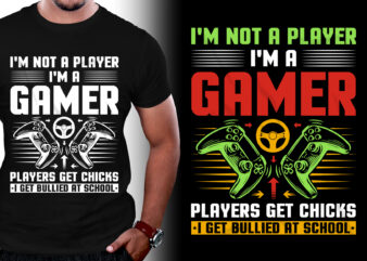 I’m Not A Player I’m A Gamer Players Get Chicks I Get Bullied At School T-Shirt Design