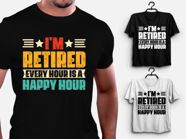 I’m retired every hour is a happy hour t-shirt design