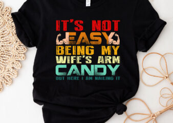 It_s Not Easy Being My Wife_s Arm Candy But Here I Am Nailin T-Shirt PC