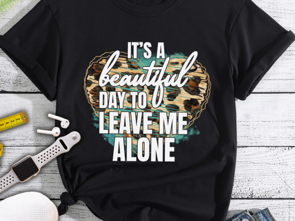 It_s a beautyful day to leave me alone png _ sublimation design _ instant download _ distressed design _ sarcastic shirt print _ sassy png