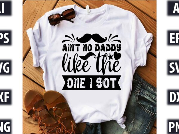 Ain’t no daddy like the one i got t shirt vector