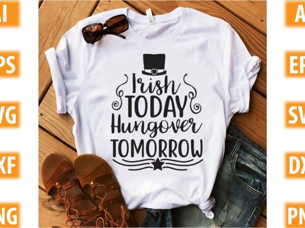 Irish today. hungover tomorrow t shirt design for sale