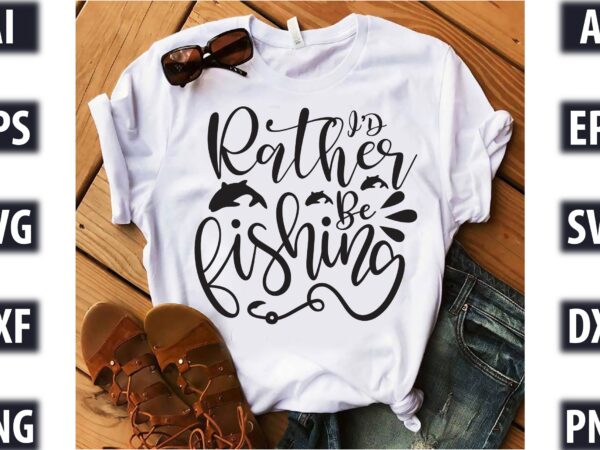 I’d rather be fishing t shirt design for sale