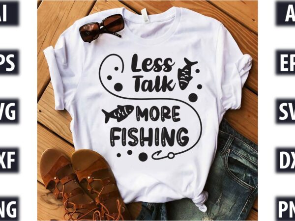 Less talk, more fishing t shirt vector graphic