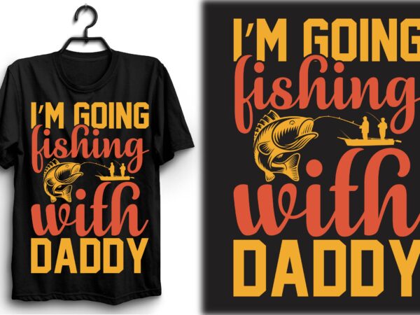 I’m going fishing with daddy t shirt design for sale