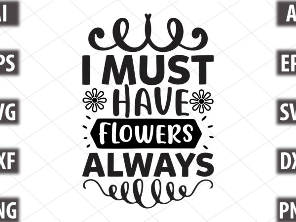 I must have flowers always t shirt design for sale