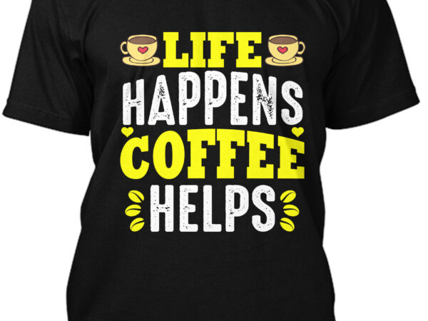 Life happens coffee helps t-shirt