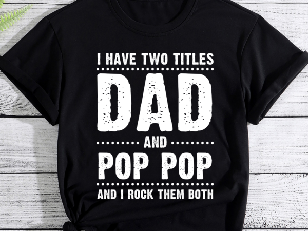 Mens i have two titles dad and pop pop father_s day gift t-shirt
