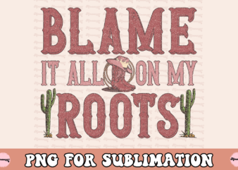 Blame it all on my roots PNG t shirt template