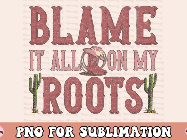 Blame it all on my roots png t shirt template