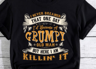 Mens I Never Dreamed That I_d Become A Grumpy Old Man Grandpa T-Shirt PC