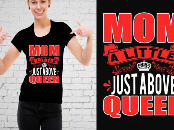 Mom a little just above queen t-shirt