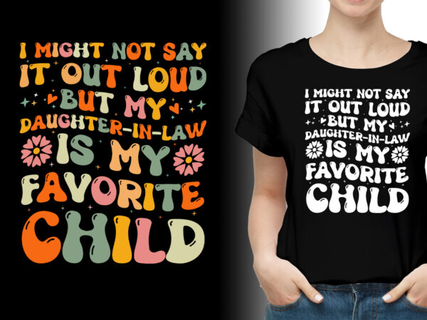 I might not say it out loud but my daughter-in-law is my favorite child t-shirt design