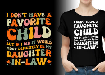 I don’t have a Favorite Child, but if I did it would most definitely be my Daughter-in-Law T-Shirt Design