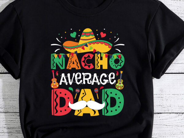 Nacho average dad mexican daddy cinco de mayo father fiesta t-shirt pc