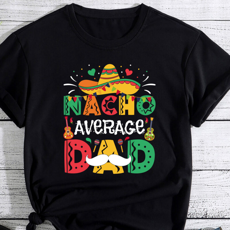 Nacho Average Dad Mexican Daddy Cinco de Mayo Father Fiesta T-Shirt PC