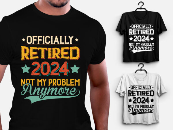 Officially retired 2024 not my problem anymore t-shirt design