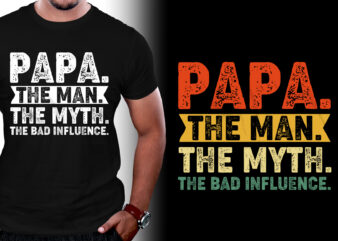 Papa The Man The Myth The Bad Influence T-Shirt Design